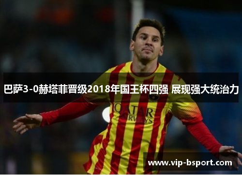 巴萨3-0赫塔菲晋级2018年国王杯四强 展现强大统治力 巴萨3-0赫塔菲晋级2018年国王杯四强 展现强大统治力