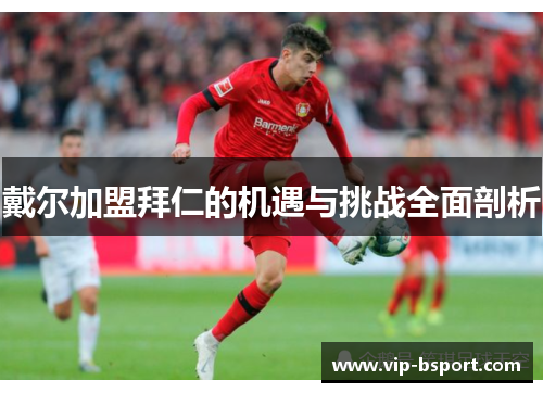 戴尔加盟拜仁的机遇与挑战全面剖析 戴尔加盟拜仁的机遇与挑战全面剖析