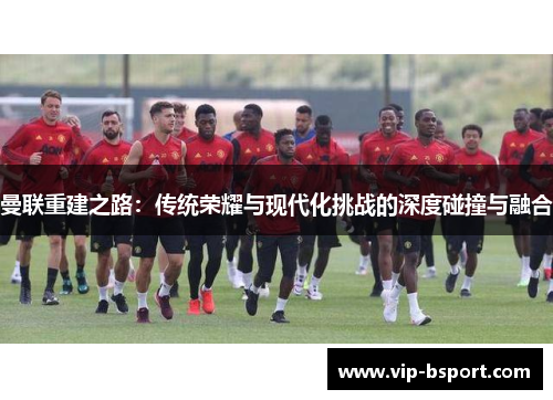 曼联重建之路：传统荣耀与现代化挑战的深度碰撞与融合