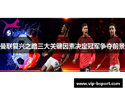 曼联复兴之路三大关键因素决定冠军争夺前景