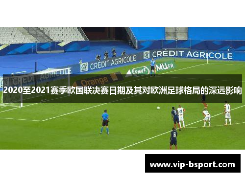2020至2021赛季欧国联决赛日期及其对欧洲足球格局的深远影响