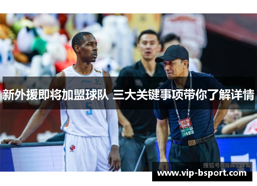 新外援即将加盟球队 三大关键事项带你了解详情
