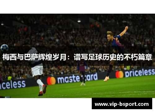 梅西与巴萨辉煌岁月：谱写足球历史的不朽篇章