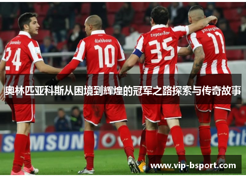 奥林匹亚科斯从困境到辉煌的冠军之路探索与传奇故事