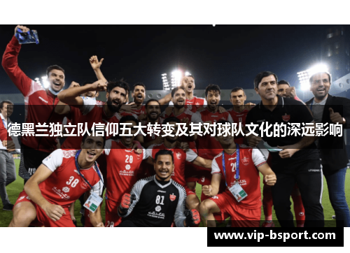德黑兰独立队信仰五大转变及其对球队文化的深远影响