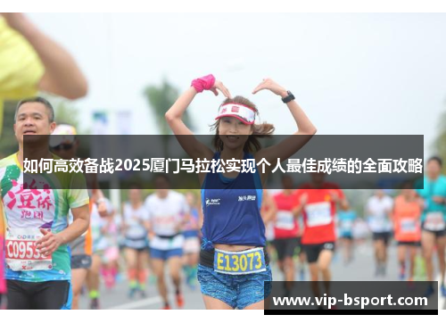 如何高效备战2025厦门马拉松实现个人最佳成绩的全面攻略