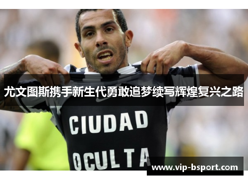尤文图斯携手新生代勇敢追梦续写辉煌复兴之路