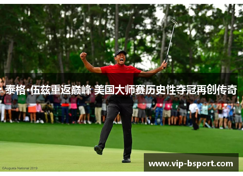 泰格·伍兹重返巅峰 美国大师赛历史性夺冠再创传奇