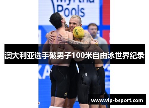 澳大利亚选手破男子100米自由泳世界纪录 澳大利亚选手破男子100米自由泳世界纪录