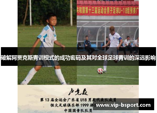 破解阿贾克斯青训模式的成功密码及其对全球足球青训的深远影响