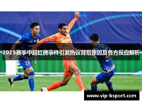 2025赛季中超红牌事件引发热议背后原因及各方反应解析