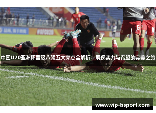 中国U20亚洲杯晋级八强五大亮点全解析：展现实力与希望的完美之旅