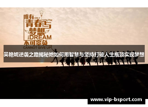 吴艳妮逆袭之路揭秘她如何用智慧与坚持打破人生瓶颈实现梦想