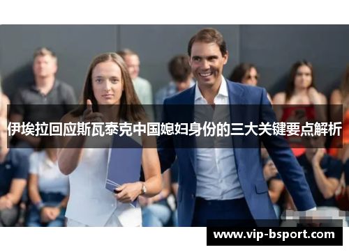 伊埃拉回应斯瓦泰克中国媳妇身份的三大关键要点解析