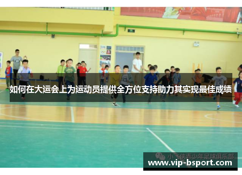 如何在大运会上为运动员提供全方位支持助力其实现最佳成绩