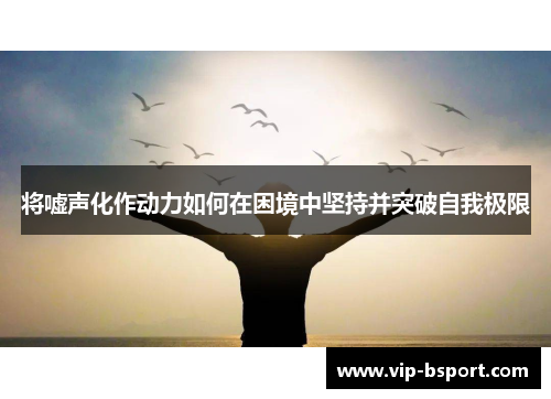 将嘘声化作动力如何在困境中坚持并突破自我极限