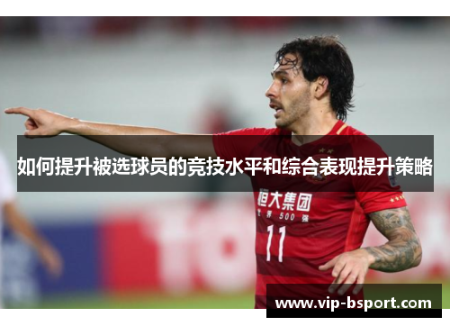 如何提升被选球员的竞技水平和综合表现提升策略