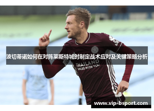 波切蒂诺如何在对阵莱斯特城时制定战术应对及关键策略分析