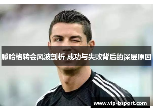 滕哈格转会风波剖析 成功与失败背后的深层原因