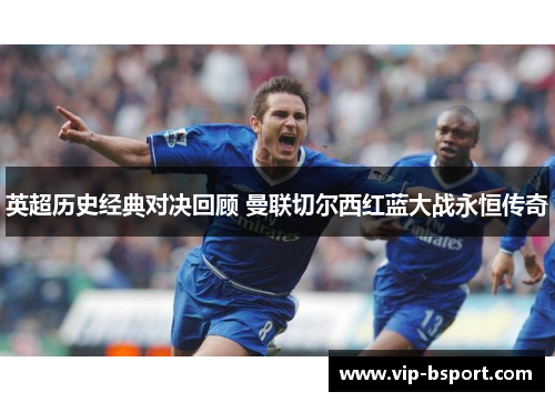 英超历史经典对决回顾 曼联切尔西红蓝大战永恒传奇