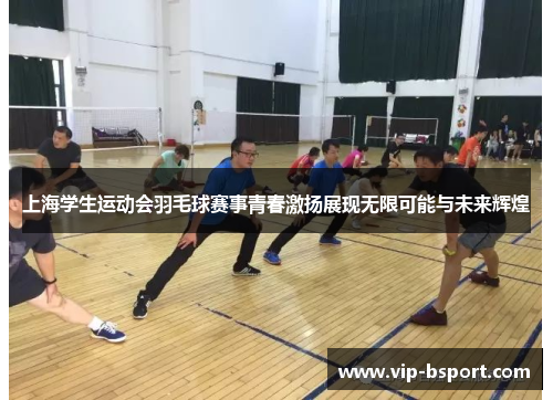 上海学生运动会羽毛球赛事青春激扬展现无限可能与未来辉煌