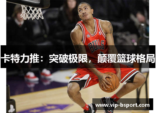 卡特力推：突破极限，颠覆篮球格局