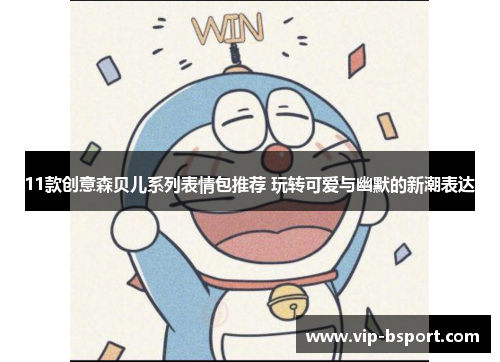 11款创意森贝儿系列表情包推荐 玩转可爱与幽默的新潮表达