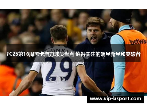 FC25第16周黑卡潜力球员盘点 值得关注的明星新星和突破者