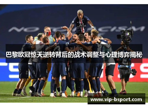 巴黎欧冠惊天逆转背后的战术调整与心理博弈揭秘