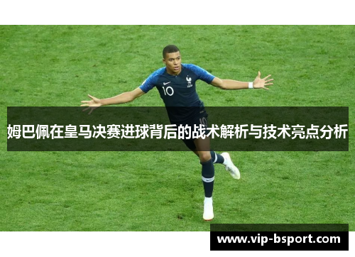 姆巴佩在皇马决赛进球背后的战术解析与技术亮点分析