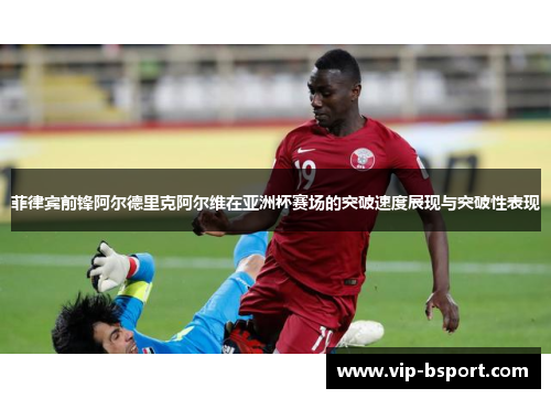 菲律宾前锋阿尔德里克阿尔维在亚洲杯赛场的突破速度展现与突破性表现
