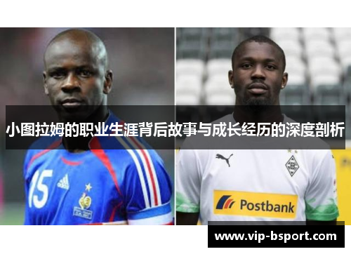 小图拉姆的职业生涯背后故事与成长经历的深度剖析