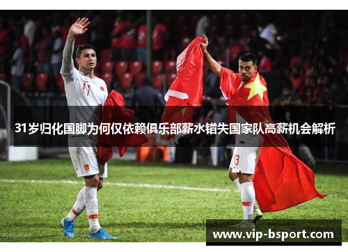 31岁归化国脚为何仅依赖俱乐部薪水错失国家队高薪机会解析