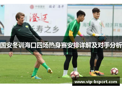 国安冬训海口四场热身赛安排详解及对手分析