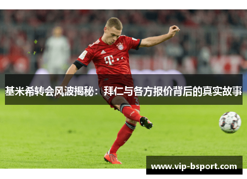 基米希转会风波揭秘：拜仁与各方报价背后的真实故事