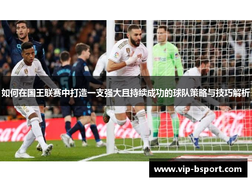 如何在国王联赛中打造一支强大且持续成功的球队策略与技巧解析