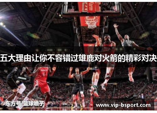 五大理由让你不容错过雄鹿对火箭的精彩对决