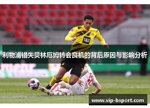 利物浦错失贝林厄姆转会良机的背后原因与影响分析