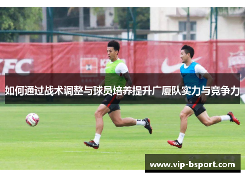 如何通过战术调整与球员培养提升广厦队实力与竞争力