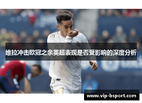 维拉冲击欧冠之余英超表现是否受影响的深度分析