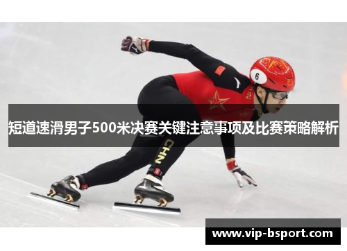 短道速滑男子500米决赛关键注意事项及比赛策略解析