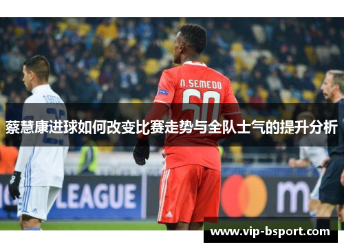 蔡慧康进球如何改变比赛走势与全队士气的提升分析