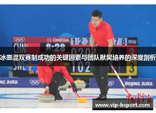 冰壶混双赛制成功的关键因素与团队默契培养的深度剖析