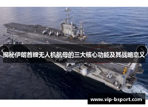 揭秘伊朗首艘无人机航母的三大核心功能及其战略意义