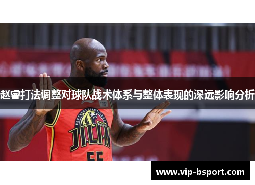 赵睿打法调整对球队战术体系与整体表现的深远影响分析