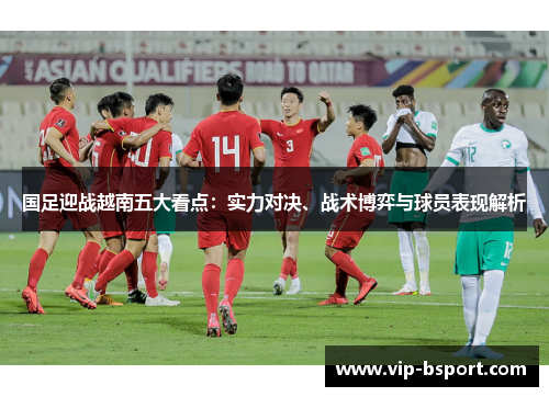 国足迎战越南五大看点：实力对决、战术博弈与球员表现解析