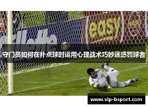 守门员如何在扑点球时运用心理战术巧妙迷惑罚球者