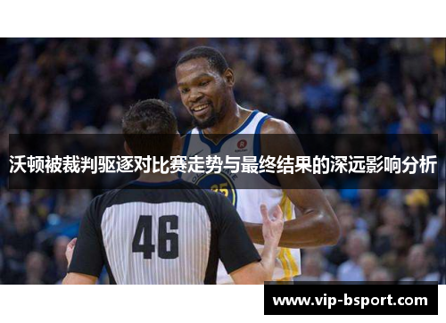 沃顿被裁判驱逐对比赛走势与最终结果的深远影响分析