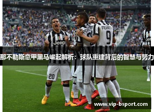 那不勒斯意甲黑马崛起解析：球队重建背后的智慧与努力