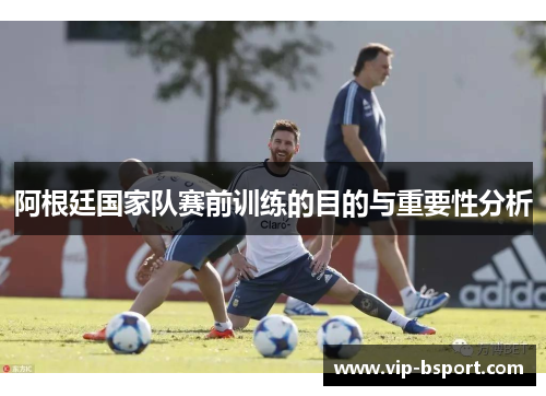 阿根廷国家队赛前训练的目的与重要性分析